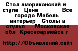 Стол американский и 2 стула › Цена ­ 14 000 - Все города Мебель, интерьер » Столы и стулья   . Московская обл.,Красноармейск г.